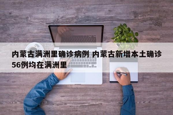 内蒙古满洲里确诊病例 内蒙古新增本土确诊56例均在满洲里