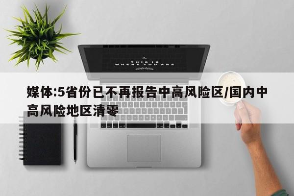 媒体:5省份已不再报告中高风险区/国内中高风险地区清零
