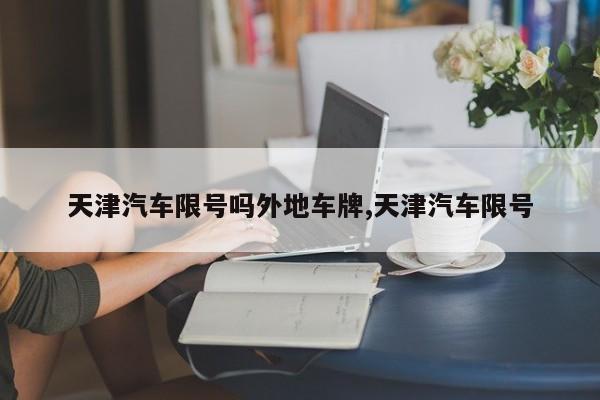 天津汽车限号吗外地车牌,天津汽车限号