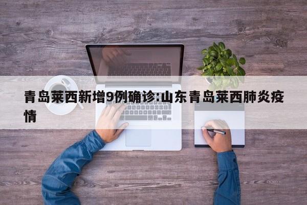 青岛莱西新增9例确诊:山东青岛莱西肺炎疫情