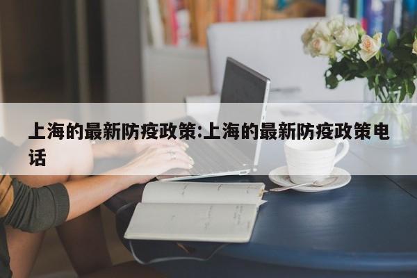上海的最新防疫政策:上海的最新防疫政策电话