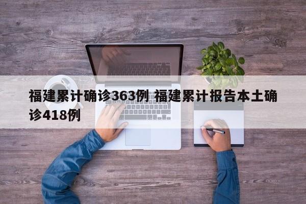 福建累计确诊363例 福建累计报告本土确诊418例