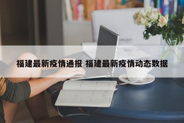 福建最新疫情通报 福建最新疫情动态数据