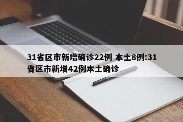 31省区市新增确诊22例 本土8例:31省区市新增42例本土确诊