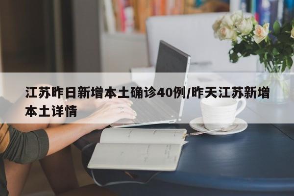 江苏昨日新增本土确诊40例/昨天江苏新增本土详情