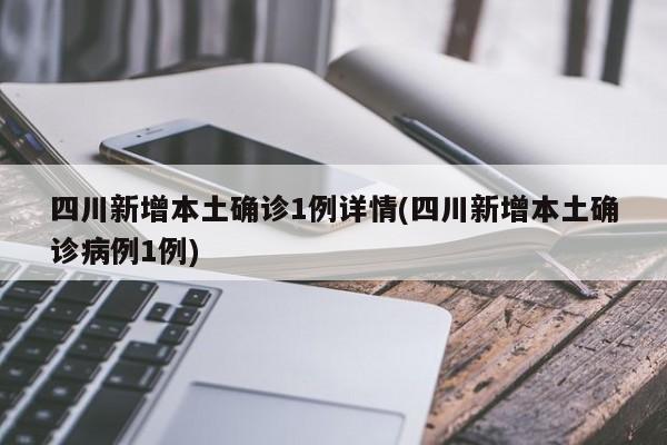 四川新增本土确诊1例详情(四川新增本土确诊病例1例)