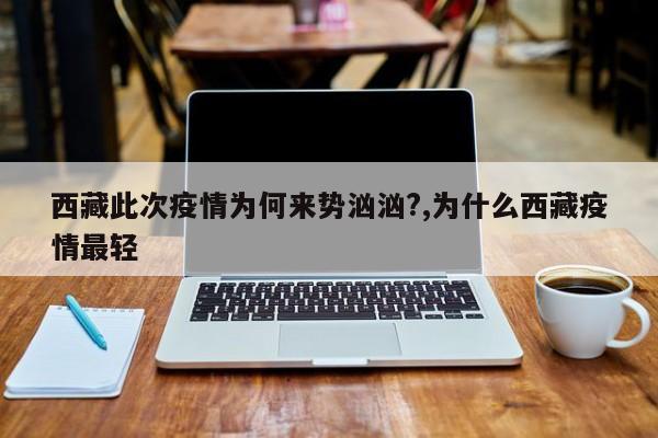 西藏此次疫情为何来势汹汹?,为什么西藏疫情最轻