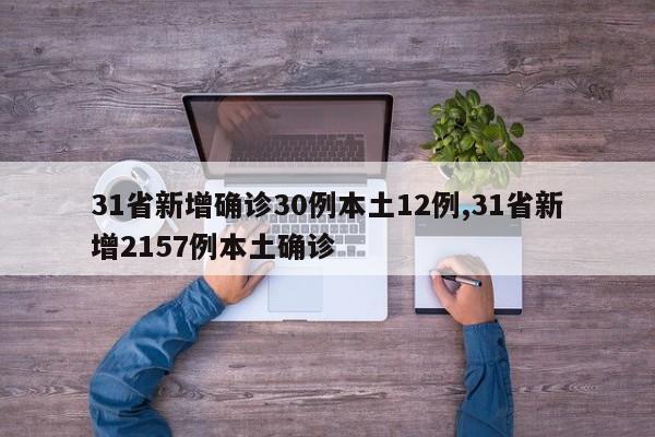 31省新增确诊30例本土12例,31省新增2157例本土确诊
