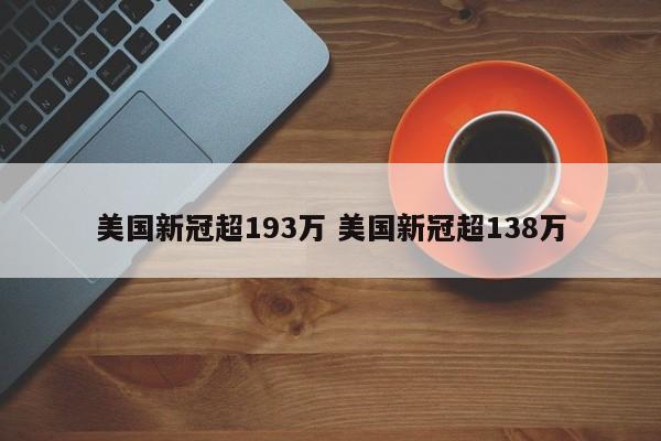 美国新冠超193万 美国新冠超138万