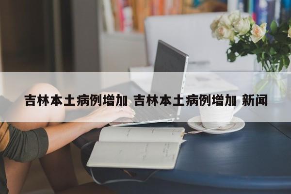 吉林本土病例增加 吉林本土病例增加 新闻