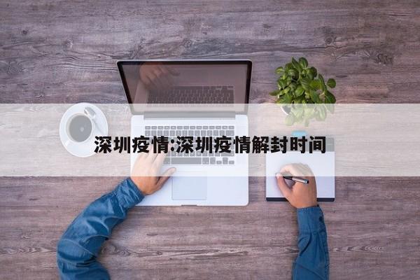 深圳疫情:深圳疫情解封时间