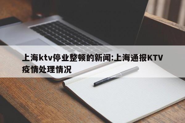 上海ktv停业整顿的新闻:上海通报KTV疫情处理情况