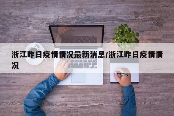 浙江昨日疫情情况最新消息/浙江昨日疫情情况