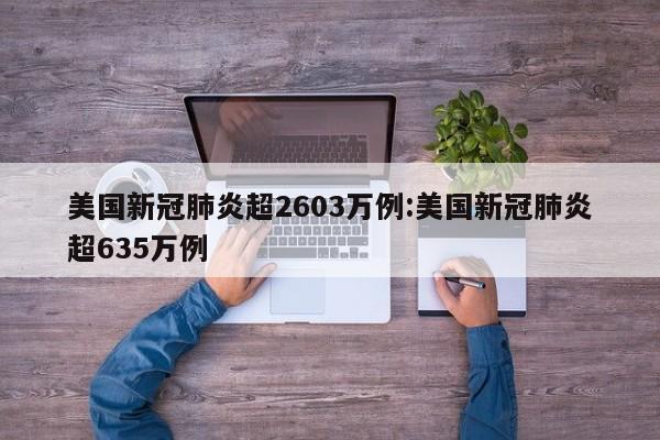 美国新冠肺炎超2603万例:美国新冠肺炎超635万例