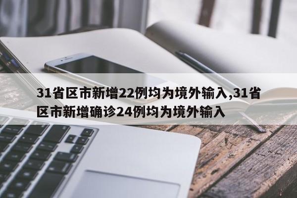 31省区市新增22例均为境外输入,31省区市新增确诊24例均为境外输入
