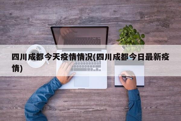 四川成都今天疫情情况(四川成都今日最新疫情)