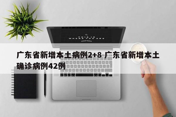 广东省新增本土病例2+8 广东省新增本土确诊病例42例