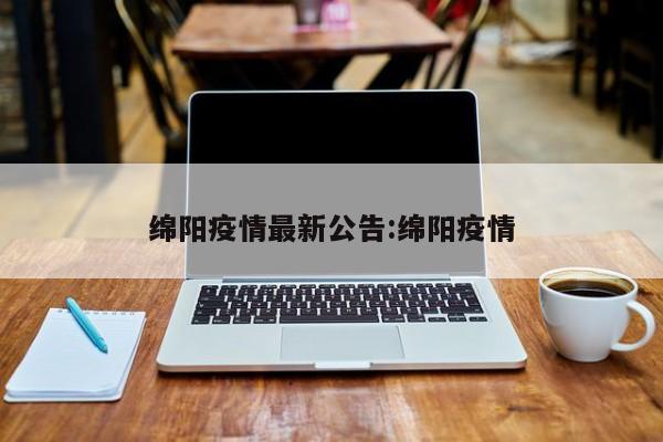 绵阳疫情最新公告:绵阳疫情