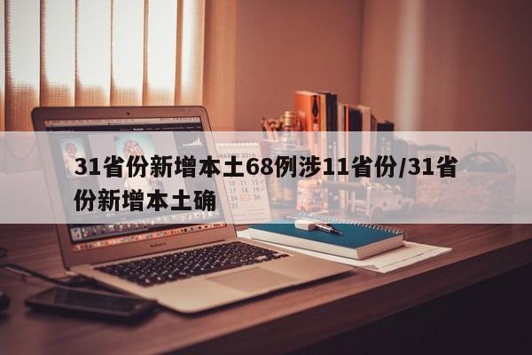 31省份新增本土68例涉11省份/31省份新增本土确