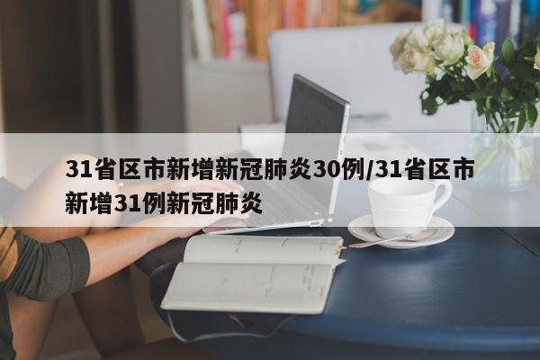 31省区市新增新冠肺炎30例/31省区市新增31例新冠肺炎