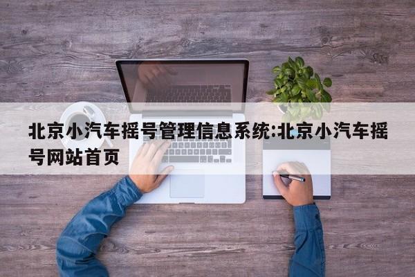 北京小汽车摇号管理信息系统:北京小汽车摇号网站首页