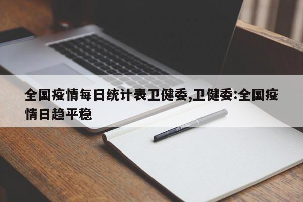 全国疫情每日统计表卫健委,卫健委:全国疫情日趋平稳