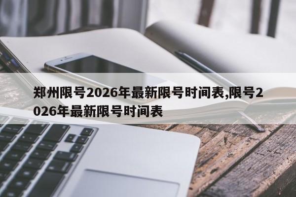 郑州限号2026年最新限号时间表,限号2026年最新限号时间表