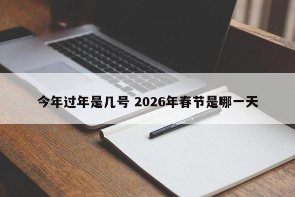今年过年是几号 2026年春节是哪一天